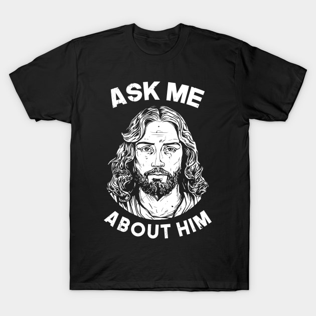 Ask Me About Him Ask Me about jesus T-Shirt by nickymax915